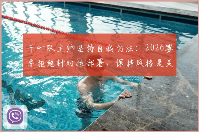 千叶队主帅坚持自我打法：2026赛季拒绝针对性部署，保持风格是关键