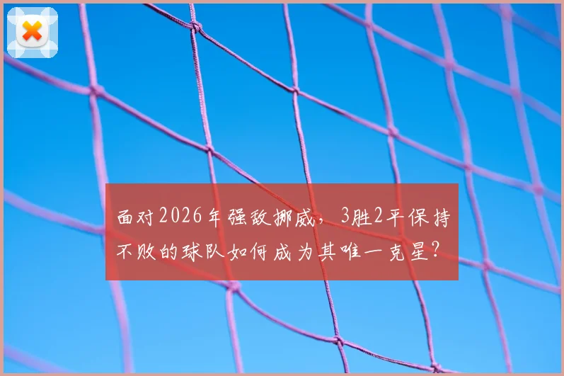 面对2026年强敌挪威，3胜2平保持不败的球队如何成为其唯一克星？