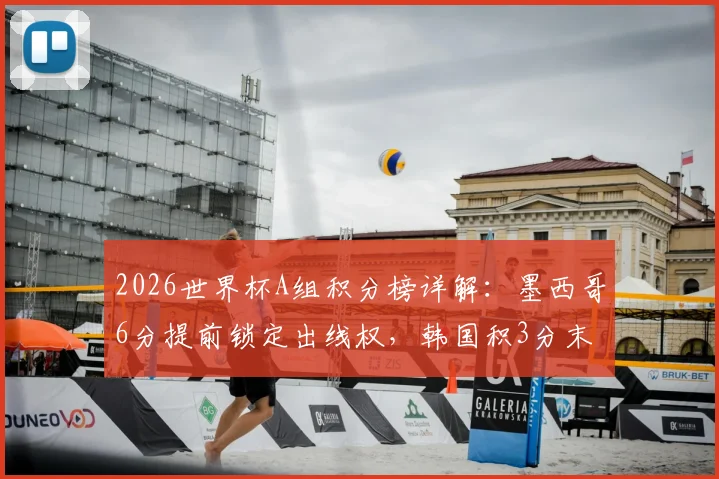2026世界杯A组积分榜详解:墨西哥6分提前锁定出线权,韩国积3分末轮守平即可晋级