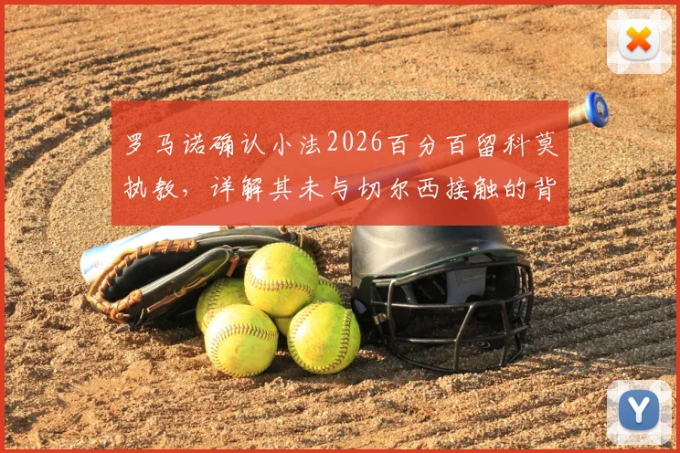 罗马诺确认小法2026百分百留科莫执教,详解其未与切尔西接触的背后原因与未来规划