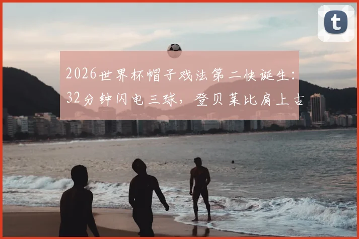 2026世界杯帽子戏法第二快诞生:32分钟闪电三球,登贝莱比肩上古大神纪录