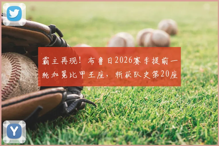 霸主再现！布鲁日2026赛季提前一轮加冕比甲王座，斩获队史第20座冠军奖杯全回顾