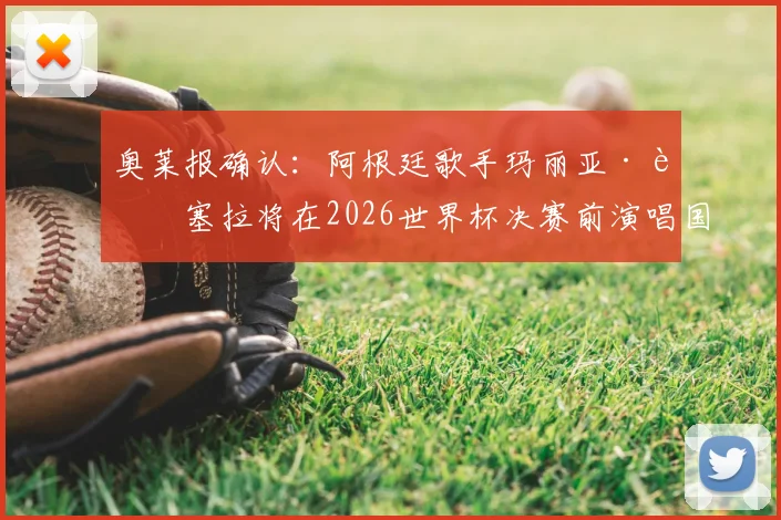 奥莱报确认：阿根廷歌手玛丽亚·贝塞拉将在2026世界杯决赛前演唱国歌，深度解析其成名历程与赛事传统