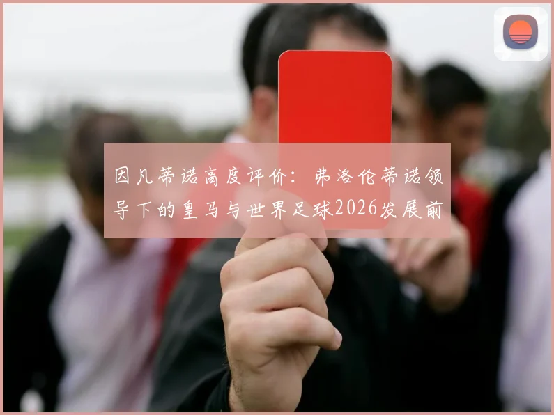 因凡蒂诺高度评价：弗洛伦蒂诺领导下的皇马与世界足球2026发展前景全面解析与展望