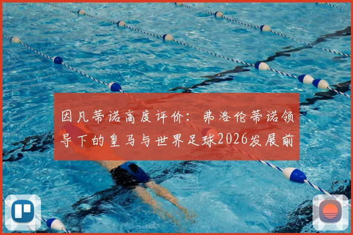 因凡蒂诺高度评价：弗洛伦蒂诺领导下的皇马与世界足球2026发展前景全面解析与展望