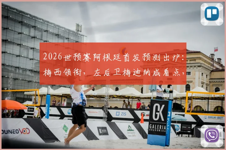 2026世预赛阿根廷首发预测出炉：梅西领衔，左后卫梅迪纳成看点，实力与疑问并存