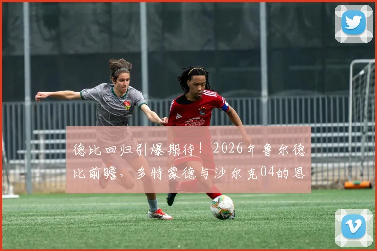 德比回归引爆期待！2026年鲁尔德比前瞻，多特蒙德与沙尔克04的恩怨情仇与竞技展望