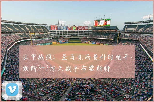 法甲战报：圣马克西曼补时绝平，朗斯3-3惊天战平布雷斯特