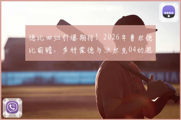 德比回归引爆期待！2026年鲁尔德比前瞻，多特蒙德与沙尔克04的恩怨情仇与竞技展望