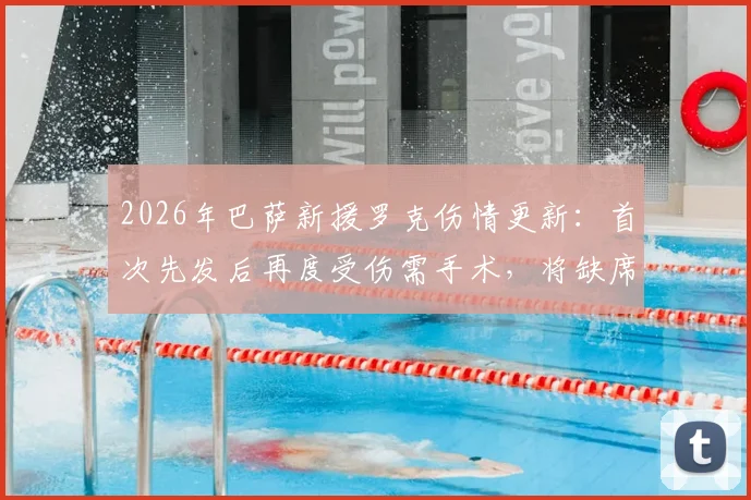 2026年巴萨新援罗克伤情更新：首次先发后再度受伤需手术，将缺席多久？