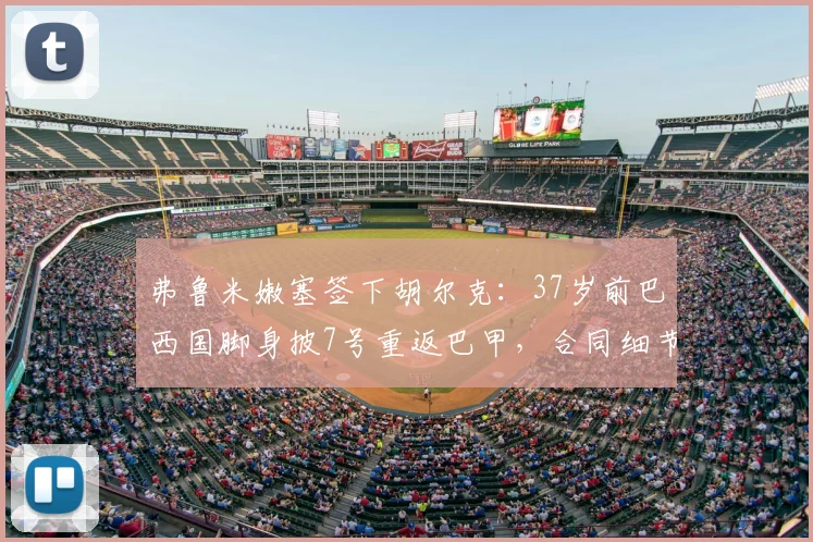 弗鲁米嫩塞签下胡尔克：37岁前巴西国脚身披7号重返巴甲，合同细节与球迷反应解析