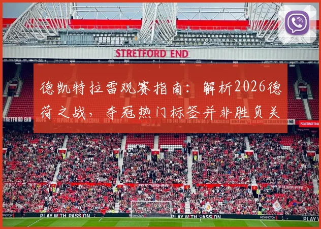 德凯特拉雷观赛指南：解析2026德荷之战，夺冠热门标签并非胜负关键，赛前预测与实战结果分析