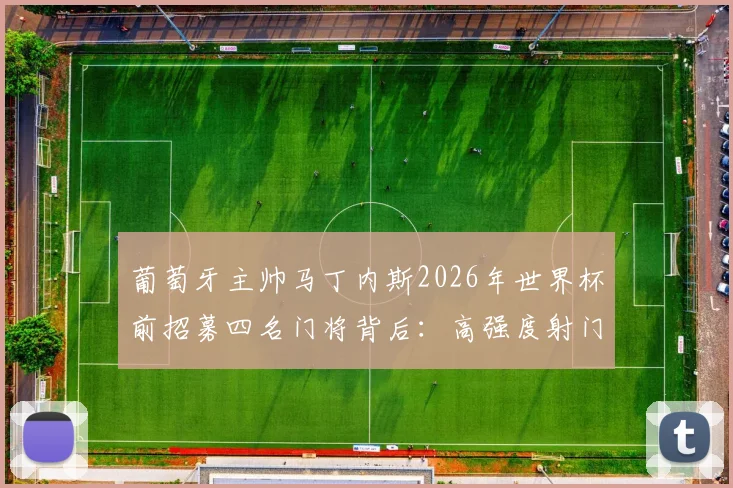 葡萄牙主帅马丁内斯2026年世界杯前招募四名门将背后：高强度射门训练与阵容策略的双重考量