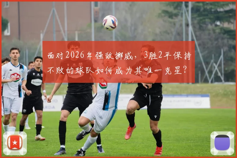 面对2026年强敌挪威，3胜2平保持不败的球队如何成为其唯一克星？