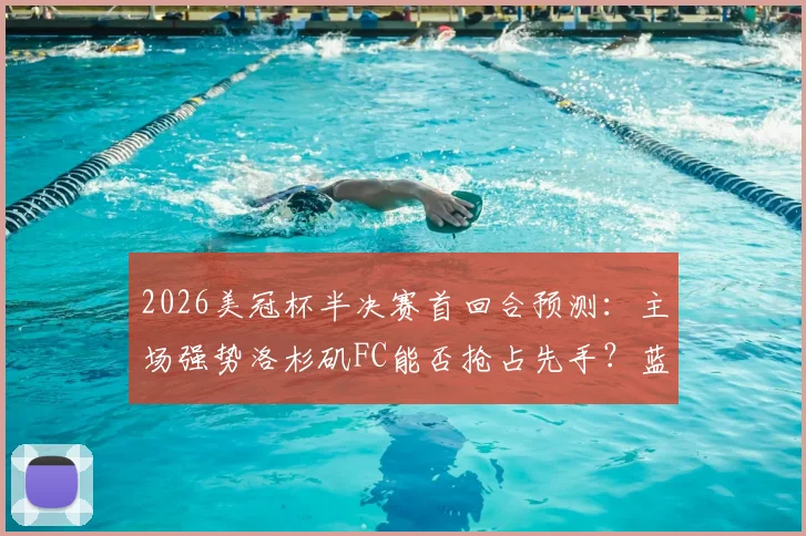 2026美冠杯半决赛首回合预测：主场强势洛杉矶FC能否抢占先手？蓝十字客场复仇前景分析
