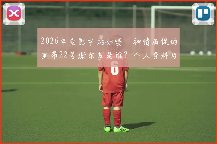 2026年合影中站如喽啰神情局促的里昂22号谢尔基是谁？个人资料与技术特点全解析