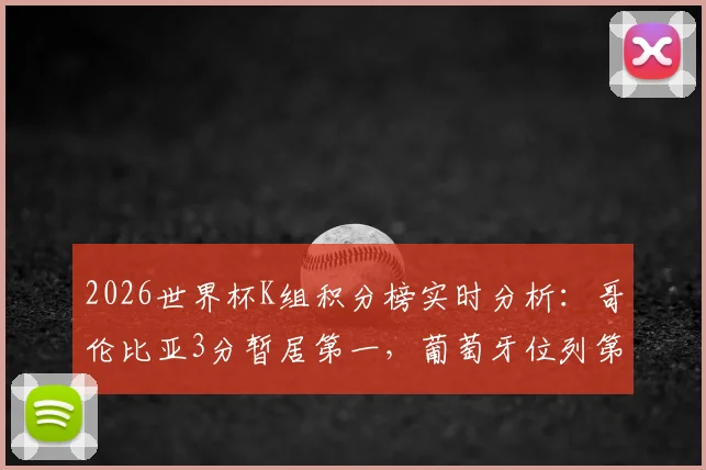 2026世界杯K组积分榜实时分析:哥伦比亚3分暂居第一,葡萄牙位列第三,附最新出线形势解读