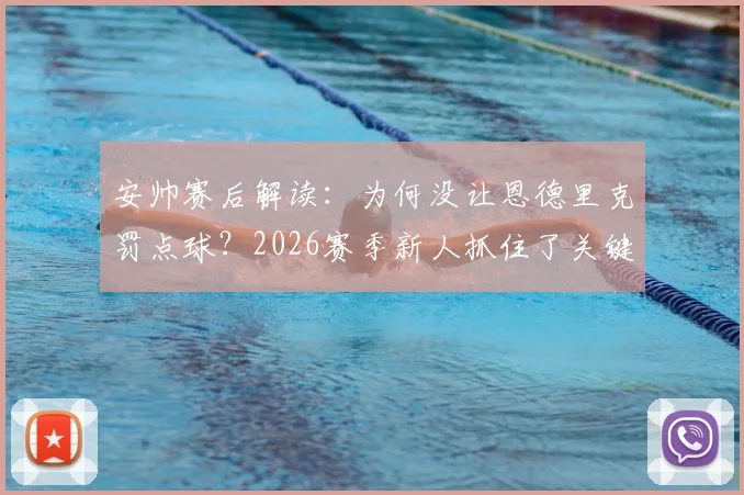 安帅赛后解读：为何没让恩德里克罚点球？2026赛季新人抓住了关键机会