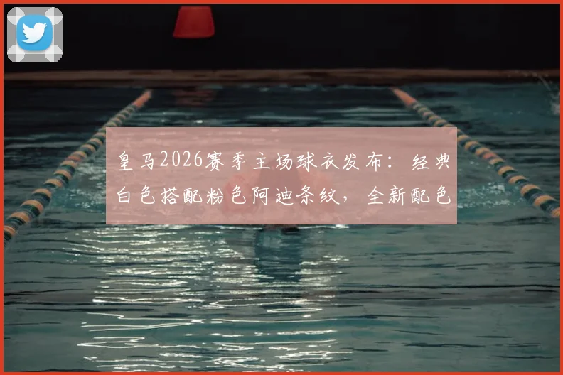 皇马2026赛季主场球衣发布：经典白色搭配粉色阿迪条纹，全新配色引热议