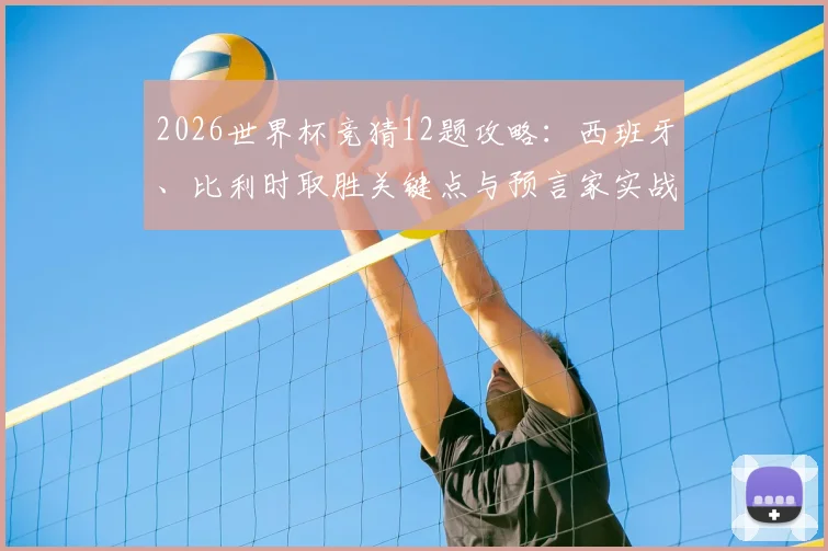 2026世界杯竞猜12题攻略：西班牙、比利时取胜关键点与预言家实战技巧分享