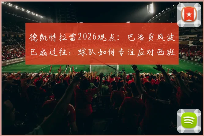 德凯特拉雷2026观点：巴洛贡风波已成过往，球队如何专注应对西班牙关键战